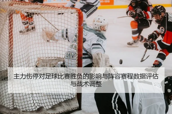 主力伤停对足球比赛胜负的影响与阵容赛程数据评估与战术调整